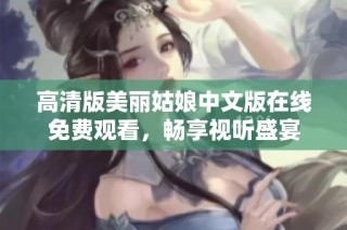 高清版美丽姑娘中文版在线免费观看，畅享视听盛宴