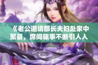 《老公邀请部长夫妇赴家中聚餐，席间趣事不断引人入胜》