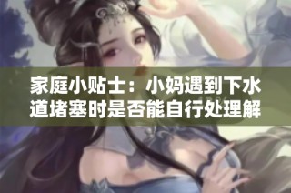家庭小贴士：小妈遇到下水道堵塞时是否能自行处理解决办法