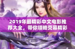 2019年最精彩中文电影推荐大全，带你领略荧幕精彩时刻