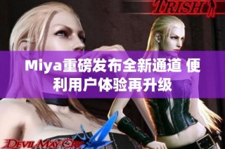 Miya重磅发布全新通道 便利用户体验再升级
