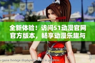 全新体验！访问51动漫官网官方版本，畅享动漫乐趣与精彩内容