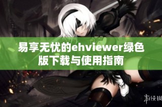 易享无忧的ehviewer绿色版下载与使用指南