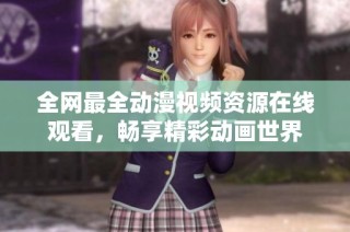 全网最全动漫视频资源在线观看，畅享精彩动画世界