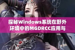 探秘Windows系统在野外环境中的MGDRCC应用与挑战