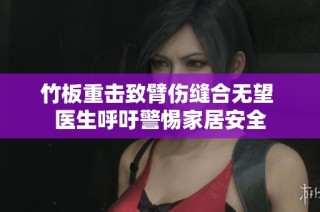 竹板重击致臂伤缝合无望 医生呼吁警惕家居安全