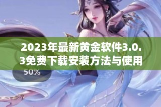 2023年最新黄金软件3.0.3免费下载安装方法与使用指南