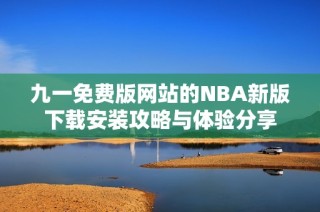 九一免费版网站的NBA新版下载安装攻略与体验分享