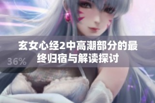 玄女心经2中高潮部分的最终归宿与解读探讨