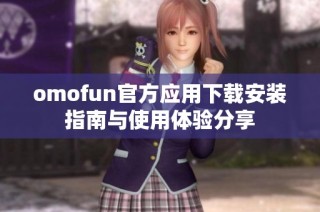 omofun官方应用下载安装指南与使用体验分享
