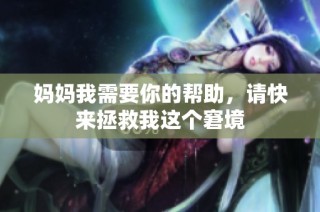 妈妈我需要你的帮助，请快来拯救我这个窘境