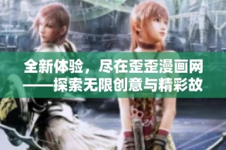 全新体验，尽在歪歪漫画网——探索无限创意与精彩故事