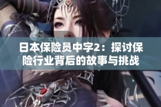 日本保险员中字2：探讨保险行业背后的故事与挑战