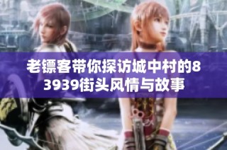 老镖客带你探访城中村的83939街头风情与故事