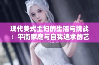 现代美式主妇的生活与挑战：平衡家庭与自我追求的艺术