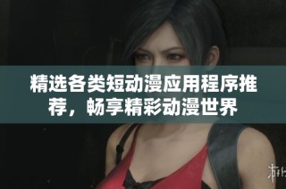 精选各类短动漫应用程序推荐，畅享精彩动漫世界