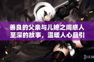 善良的父亲与儿媳之间感人至深的故事，温暖人心且引人深思