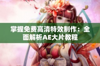 掌握免费高清特效制作：全面解析AE大片教程