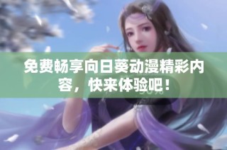 免费畅享向日葵动漫精彩内容，快来体验吧！