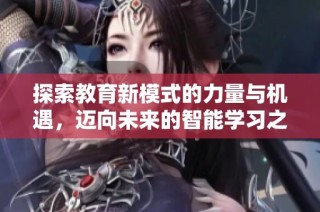 探索教育新模式的力量与机遇，迈向未来的智能学习之路