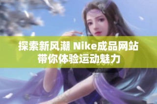 探索新风潮 Nike成品网站带你体验运动魅力