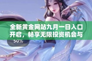 全新黄金网站九月一日入口开启，畅享无限投资机会与服务体验