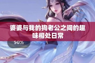 婆婆与我的狗老公之间的趣味相处日常