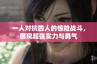 一人对抗四人的惊险战斗，展现超强实力与勇气