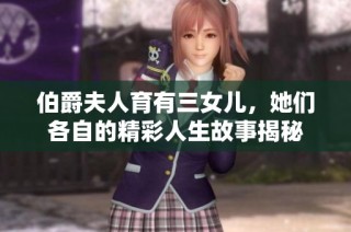 伯爵夫人育有三女儿，她们各自的精彩人生故事揭秘