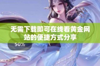 无需下载即可在线看黄金网站的便捷方式分享