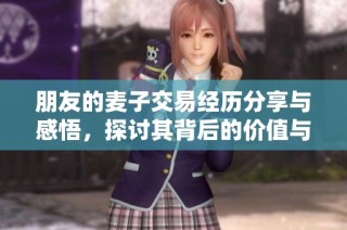 朋友的麦子交易经历分享与感悟，探讨其背后的价值与意义