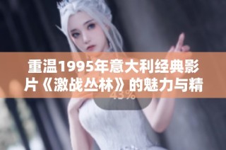 重温1995年意大利经典影片《激战丛林》的魅力与精彩瞬间