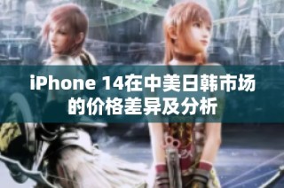 iPhone 14在中美日韩市场的价格差异及分析