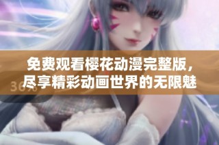 免费观看樱花动漫完整版，尽享精彩动画世界的无限魅力