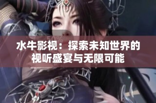 水牛影视：探索未知世界的视听盛宴与无限可能