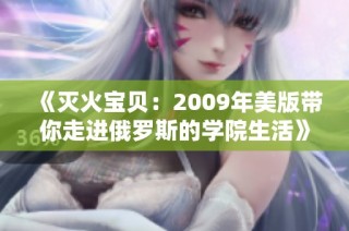 《灭火宝贝：2009年美版带你走进俄罗斯的学院生活》