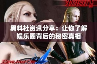 黑料社资讯分享：让你了解娱乐圈背后的秘密真相