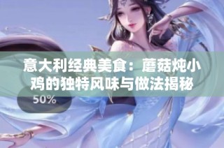 意大利经典美食：蘑菇炖小鸡的独特风味与做法揭秘