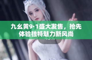 九幺黄9·1盛大发售，抢先体验独特魅力新风尚