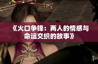 《火口争锋：两人的情感与命运交织的故事》
