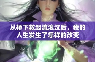 从桥下救起流浪汉后，我的人生发生了怎样的改变