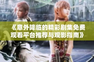 《意外降临的精彩剧集免费观看平台推荐与观影指南》