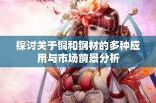 探讨关于铜和钢材的多种应用与市场前景分析