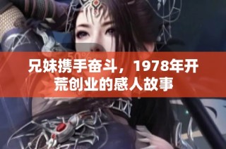 兄妹携手奋斗，1978年开荒创业的感人故事