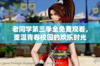 老同学第三季全免费观看，重温青春校园的欢乐时光
