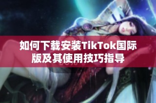 如何下载安装TikTok国际版及其使用技巧指导