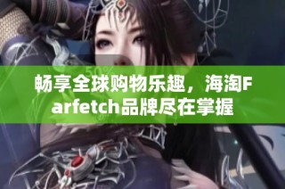畅享全球购物乐趣，海淘Farfetch品牌尽在掌握