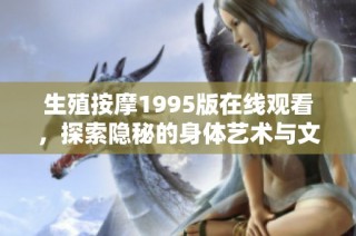 生殖按摩1995版在线观看，探索隐秘的身体艺术与文化