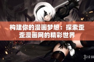 构建你的漫画梦想：探索歪歪漫画网的精彩世界