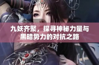 九妖齐聚，探寻神秘力量与黑暗势力的对抗之路